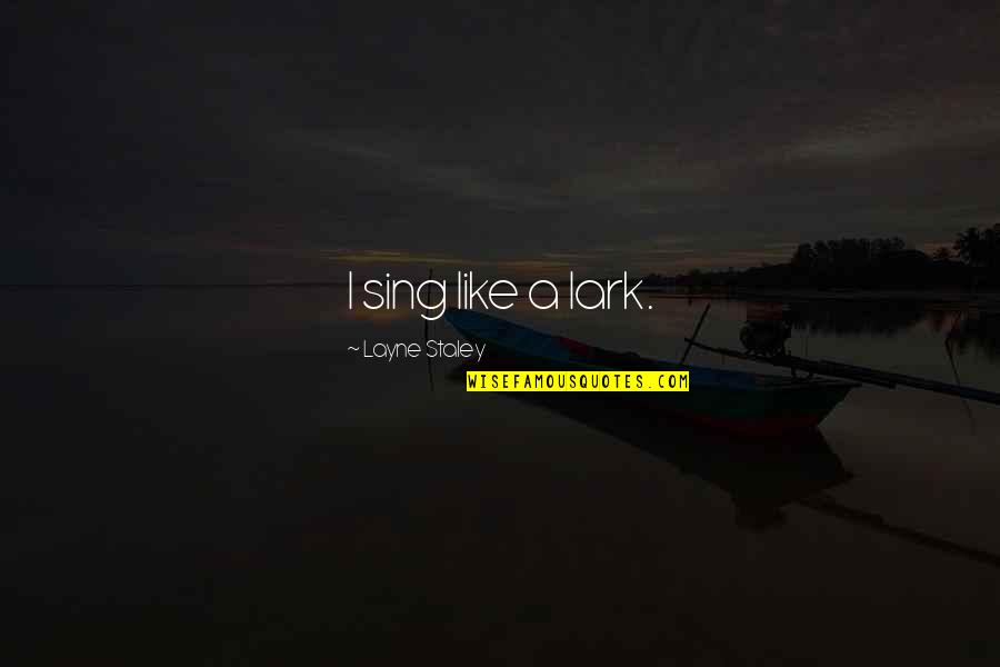 Layne Quotes By Layne Staley: I sing like a lark. Layne Quotes By Layne Staley: I sing like a lark.