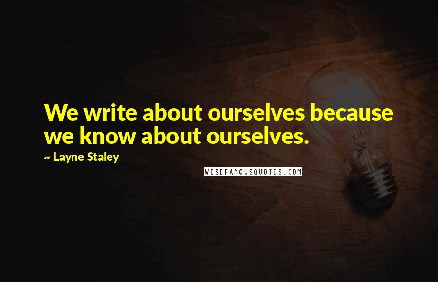 Layne Staley quotes: We write about ourselves because we know about ourselves. Layne Staley quotes: We write about ourselves because we know about ourselves.