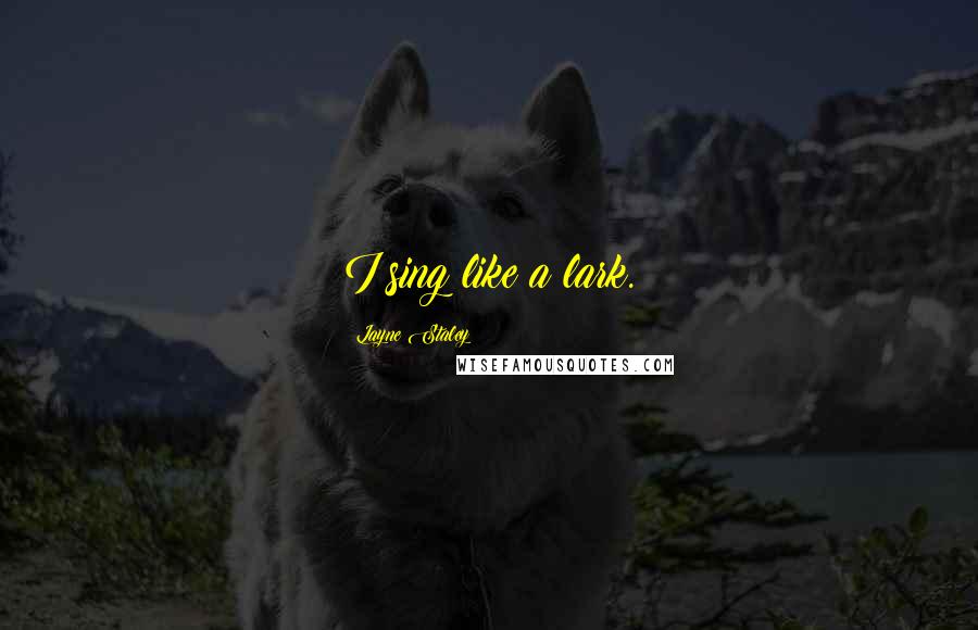 Layne Staley quotes: I sing like a lark. Layne Staley quotes: I sing like a lark.