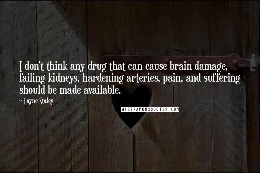 Layne Staley quotes: I don't think any drug that can cause brain damage, failing kidneys, hardening arteries, pain, and suffering should be made available.