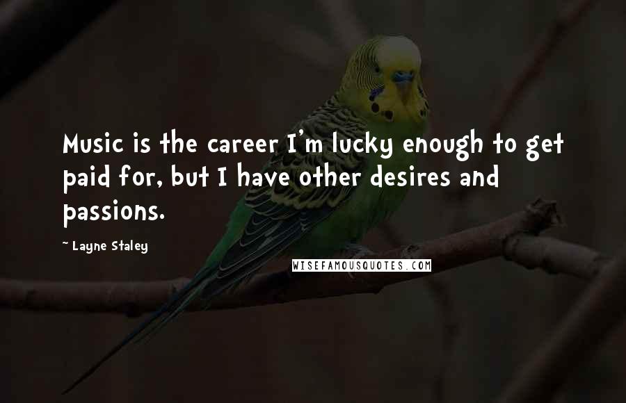 Layne Staley quotes: Music is the career I'm lucky enough to get paid for, but I have other desires and passions. Layne Staley quotes: Music is the career I'm lucky enough to get paid for, but I have other desires and passions.