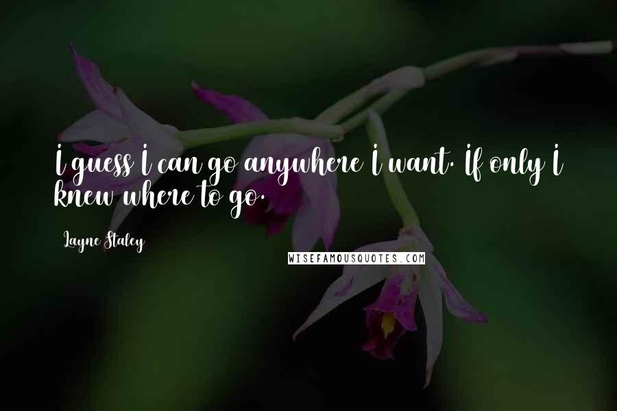 Layne Staley quotes: I guess I can go anywhere I want. If only I knew where to go.