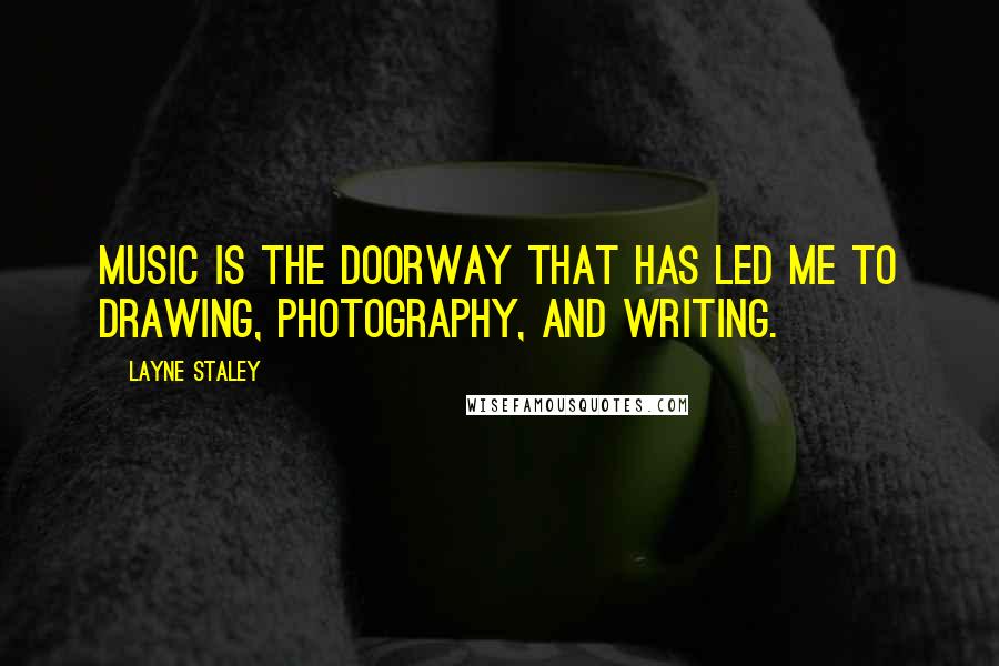 Layne Staley quotes: Music is the doorway that has led me to drawing, photography, and writing. Layne Staley quotes: Music is the doorway that has led me to drawing, photography, and writing.