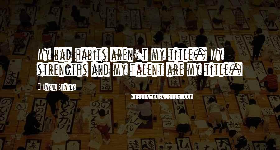 Layne Staley quotes: My bad habits aren't my title. My strengths and my talent are my title. Layne Staley quotes: My bad habits aren't my title. My strengths and my talent are my title.