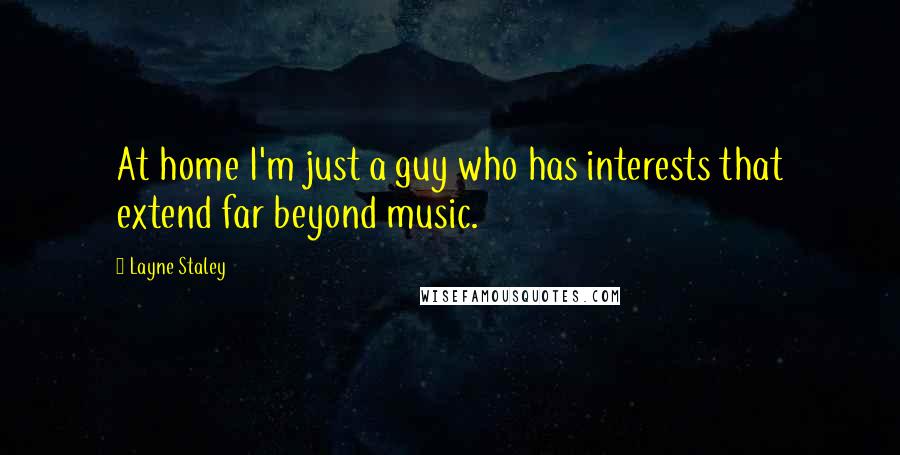 Layne Staley quotes: At home I'm just a guy who has interests that extend far beyond music.