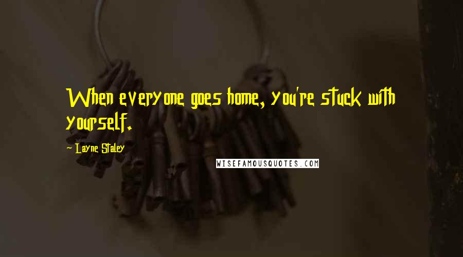 Layne Staley quotes: When everyone goes home, you're stuck with yourself. Layne Staley quotes: When everyone goes home, you're stuck with yourself.