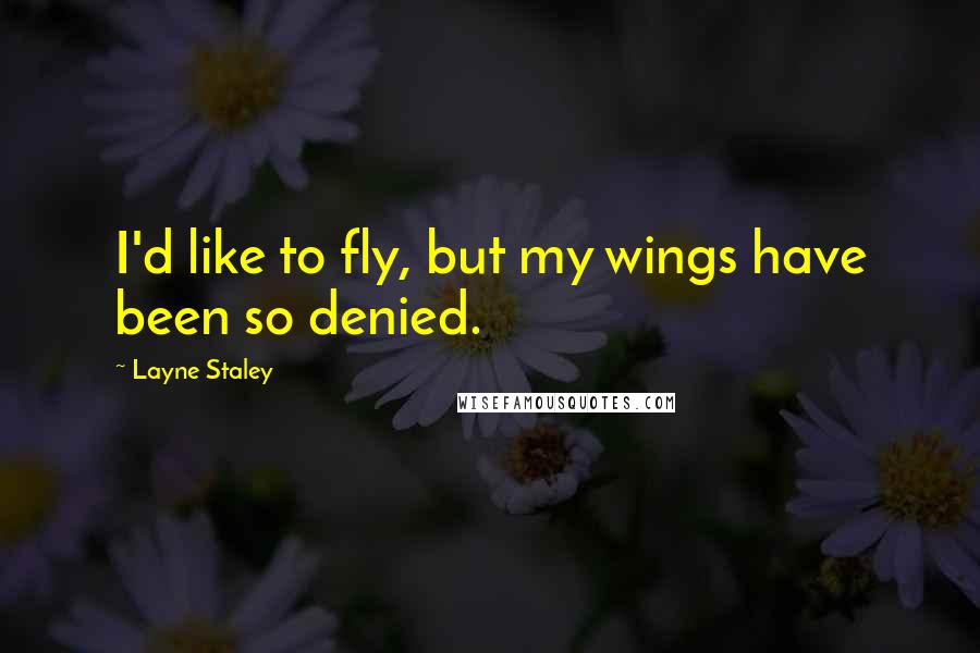 Layne Staley quotes: I'd like to fly, but my wings have been so denied. Layne Staley quotes: I'd like to fly, but my wings have been so denied.
