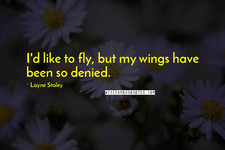 Layne Staley quotes: I'd like to fly, but my wings have been so denied.