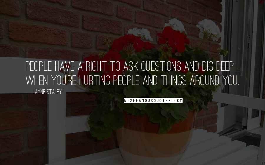 Layne Staley quotes: People have a right to ask questions and dig deep when you're hurting people and things around you.