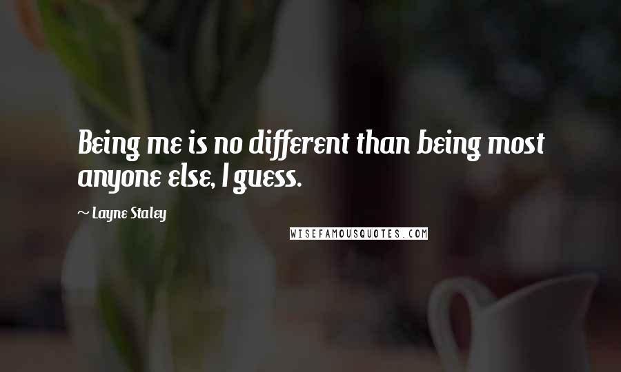 Layne Staley quotes: Being me is no different than being most anyone else, I guess.