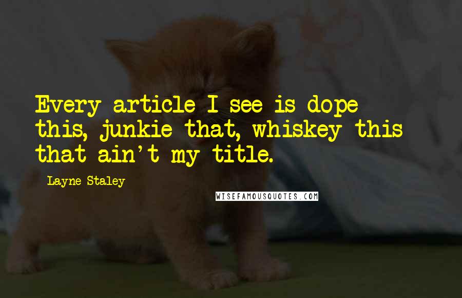 Layne Staley quotes: Every article I see is dope this, junkie that, whiskey this - that ain't my title. Layne Staley quotes: Every article I see is dope this, junkie that, whiskey this - that ain't my title.