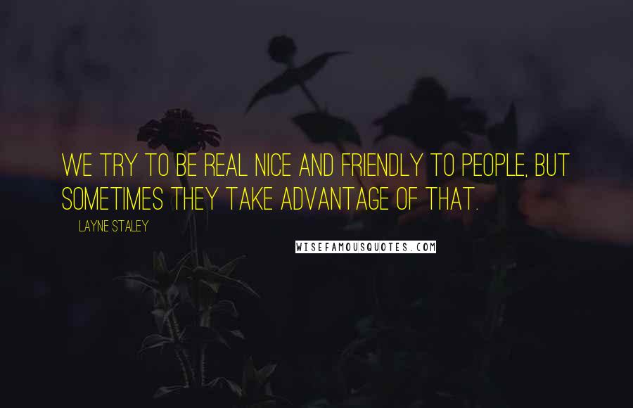 Layne Staley quotes: We try to be real nice and friendly to people, but sometimes they take advantage of that.