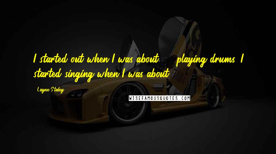 Layne Staley quotes: I started out when I was about 12, playing drums. I started singing when I was about 15. Layne Staley quotes: I started out when I was about 12, playing drums. I started singing when I was about 15.
