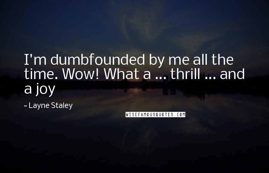 Layne Staley quotes: I'm dumbfounded by me all the time. Wow! What a ... thrill ... and a joy