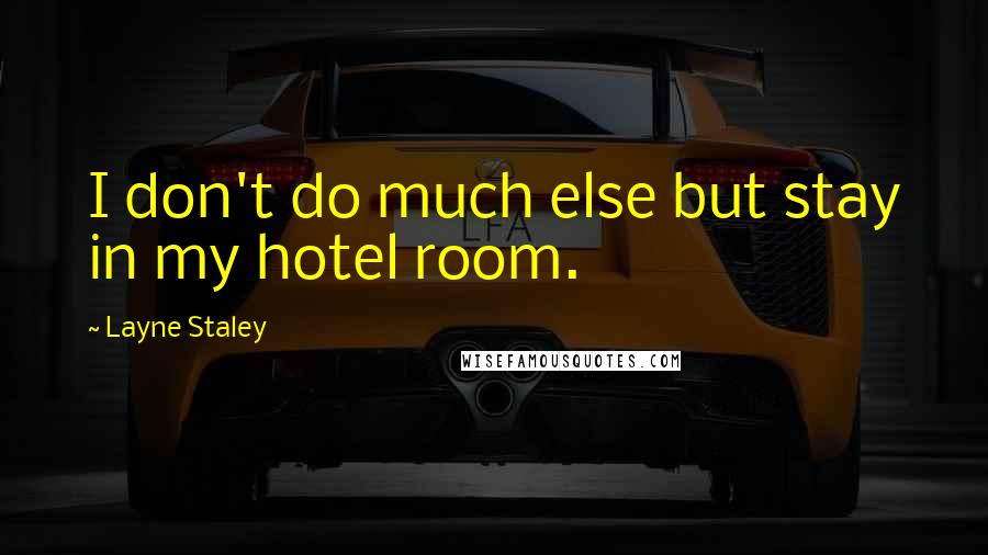 Layne Staley quotes: I don't do much else but stay in my hotel room.