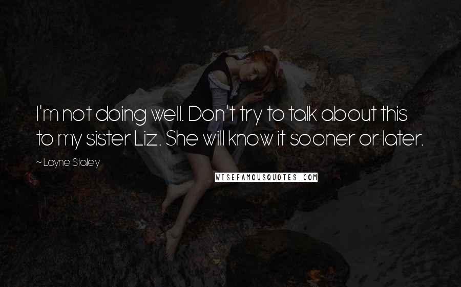 Layne Staley quotes: I'm not doing well. Don't try to talk about this to my sister Liz. She will know it sooner or later. Layne Staley quotes: I'm not doing well. Don't try to talk about this to my sister Liz. She will know it sooner or later.