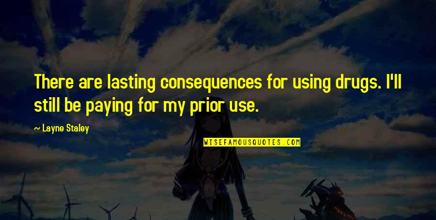 Layne Staley Quotes By Layne Staley: There are lasting consequences for using drugs. I'll