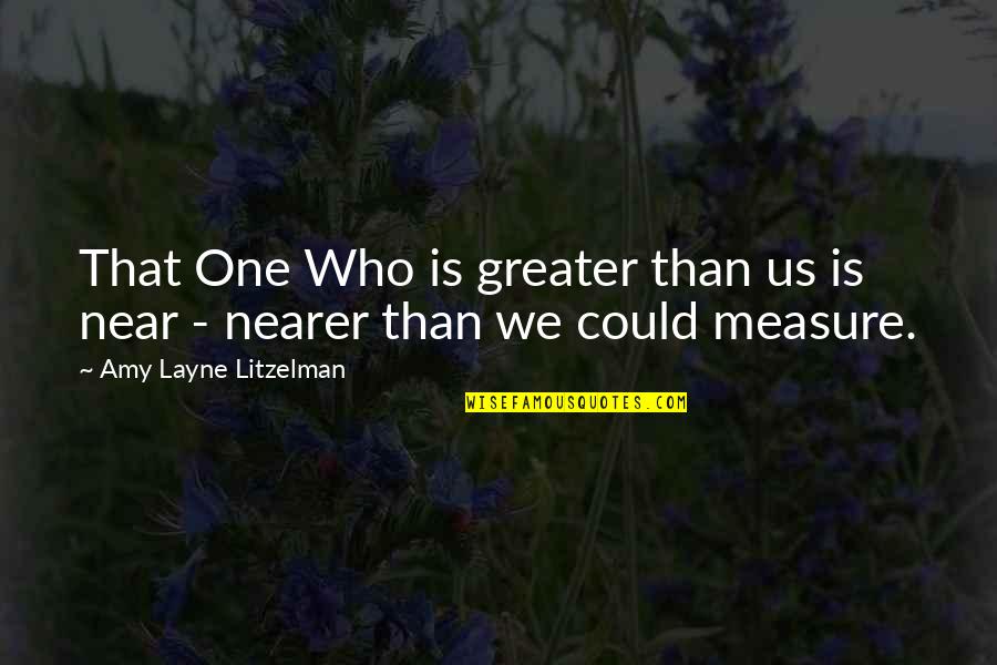 Layne's Quotes By Amy Layne Litzelman: That One Who is greater than us is
