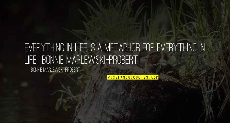 Laynie Mathers Quotes By Bonnie Marlewski-Probert: Everything in life is a metaphor for everything Laynie Mathers Quotes By Bonnie Marlewski-Probert: Everything in life is a metaphor for everything