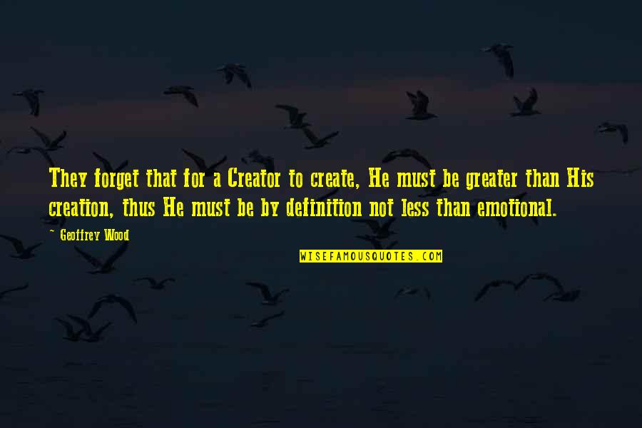 Laynie Mathers Quotes By Geoffrey Wood: They forget that for a Creator to create, Laynie Mathers Quotes By Geoffrey Wood: They forget that for a Creator to create,