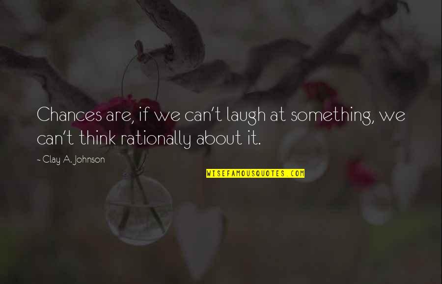 Laynie's Quotes By Clay A. Johnson: Chances are, if we can't laugh at something,