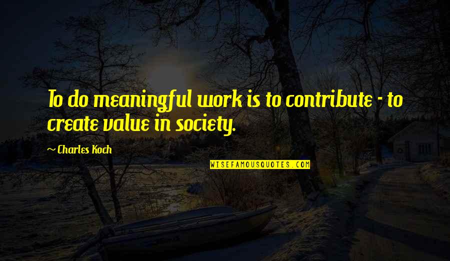 Layovers Concrete Quotes By Charles Koch: To do meaningful work is to contribute -