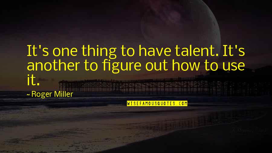 Layperson Quotes By Roger Miller: It's one thing to have talent. It's another