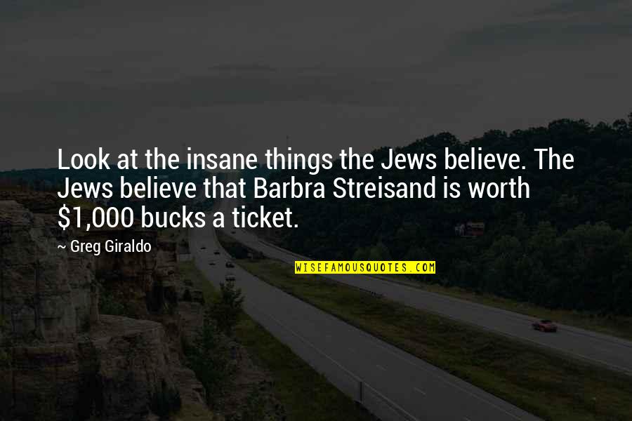 Layron Branham Quotes By Greg Giraldo: Look at the insane things the Jews believe. Layron Branham Quotes By Greg Giraldo: Look at the insane things the Jews believe.