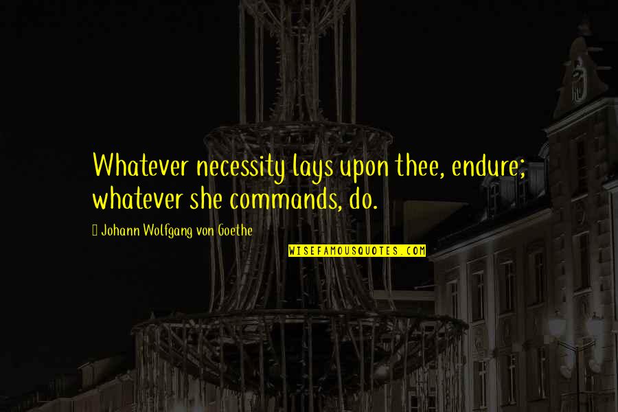Lays Quotes By Johann Wolfgang Von Goethe: Whatever necessity lays upon thee, endure; whatever she Lays Quotes By Johann Wolfgang Von Goethe: Whatever necessity lays upon thee, endure; whatever she