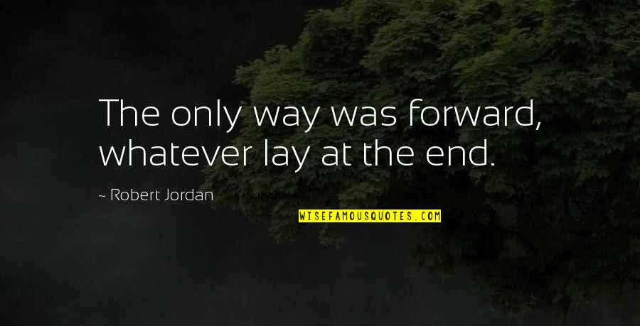Lays Quotes By Robert Jordan: The only way was forward, whatever lay at Lays Quotes By Robert Jordan: The only way was forward, whatever lay at