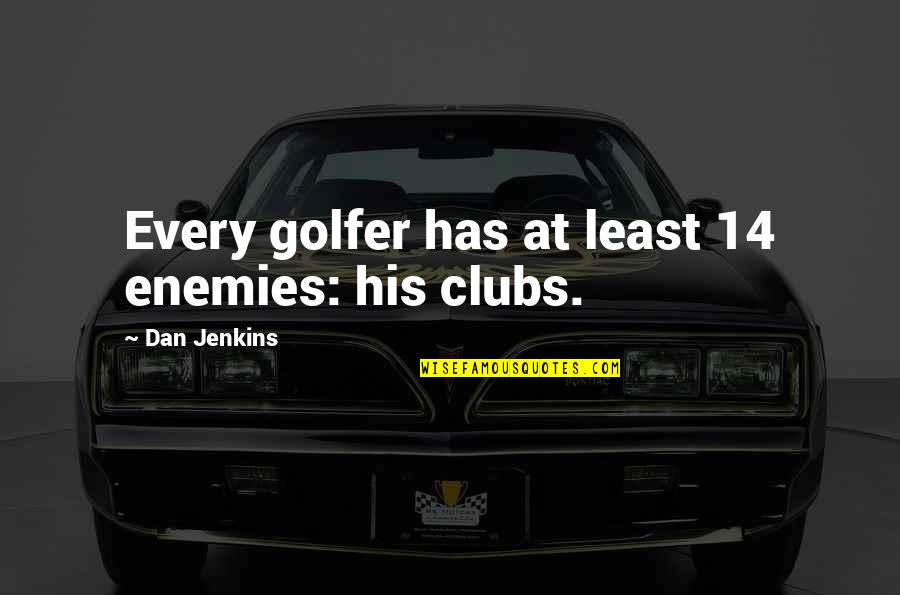 Laytay Quotes By Dan Jenkins: Every golfer has at least 14 enemies: his Laytay Quotes By Dan Jenkins: Every golfer has at least 14 enemies: his