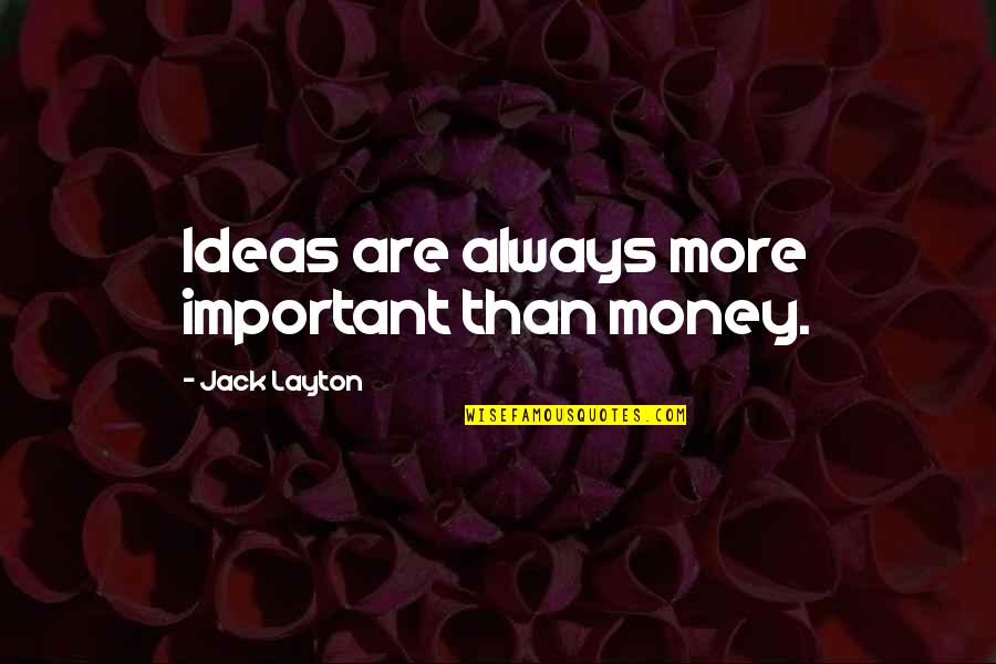 Layton's Quotes By Jack Layton: Ideas are always more important than money.