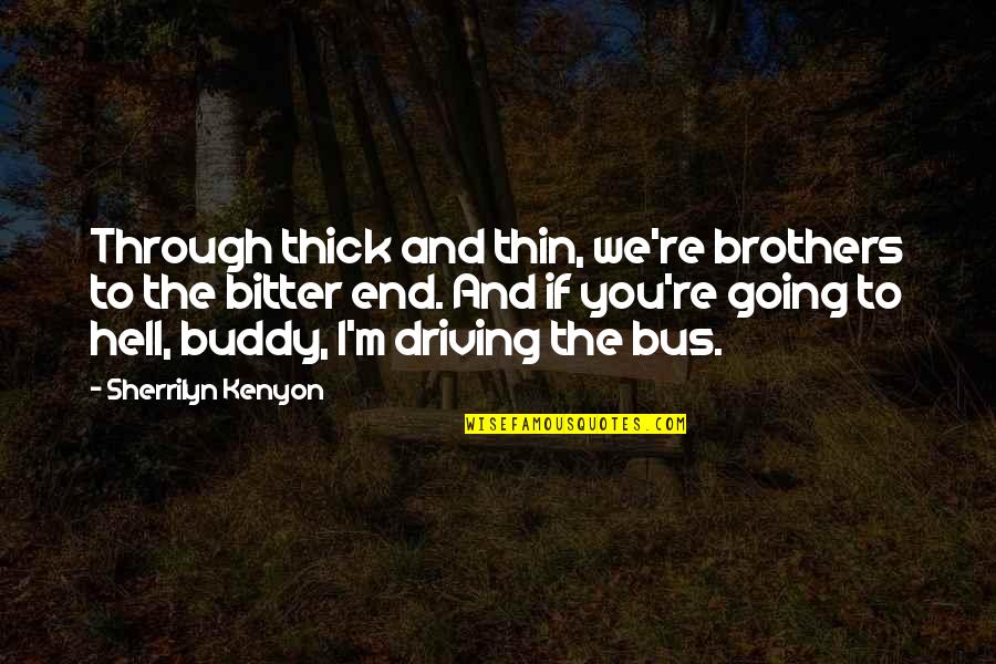 Layup Band Quotes By Sherrilyn Kenyon: Through thick and thin, we're brothers to the Layup Band Quotes By Sherrilyn Kenyon: Through thick and thin, we're brothers to the