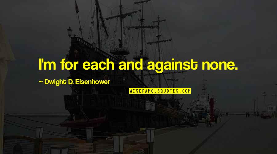 Layzie Bone Quotes By Dwight D. Eisenhower: I'm for each and against none. Layzie Bone Quotes By Dwight D. Eisenhower: I'm for each and against none.