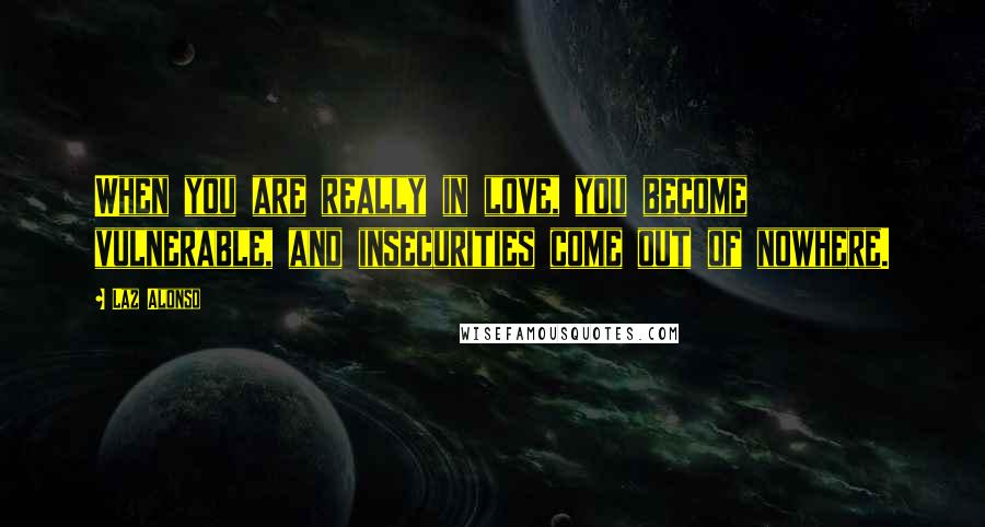 Laz Alonso quotes: When you are really in love, you become vulnerable, and insecurities come out of nowhere.