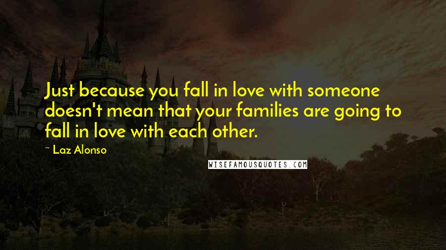 Laz Alonso quotes: Just because you fall in love with someone doesn't mean that your families are going to fall in love with each other.