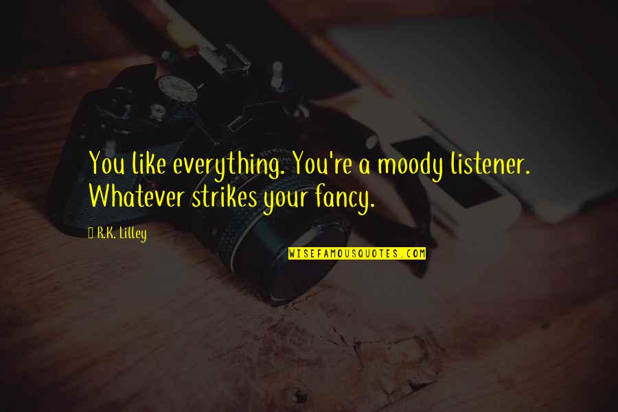Lazar Wolf Quotes By R.K. Lilley: You like everything. You're a moody listener. Whatever