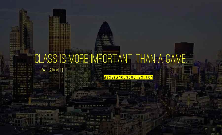 Lazareth Lmv Quotes By Pat Summitt: Class is more important than a game. Lazareth Lmv Quotes By Pat Summitt: Class is more important than a game.