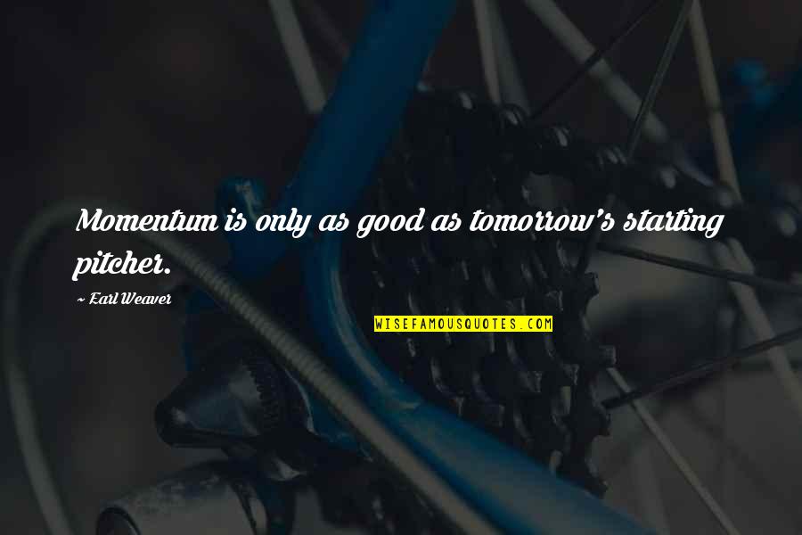 Lazareth Syndrome Quotes By Earl Weaver: Momentum is only as good as tomorrow's starting Lazareth Syndrome Quotes By Earl Weaver: Momentum is only as good as tomorrow's starting