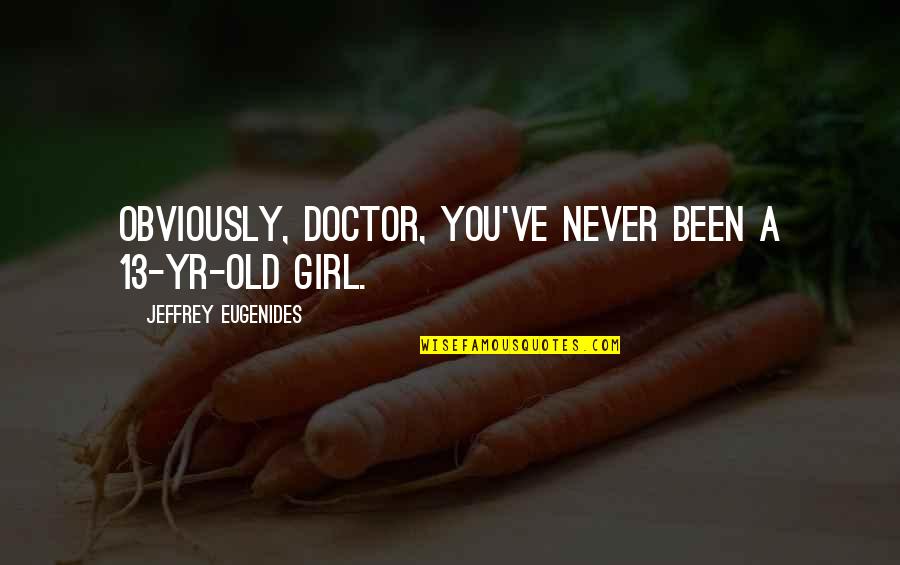 Lazareth Syndrome Quotes By Jeffrey Eugenides: Obviously, Doctor, you've never been a 13-yr-old girl. Lazareth Syndrome Quotes By Jeffrey Eugenides: Obviously, Doctor, you've never been a 13-yr-old girl.