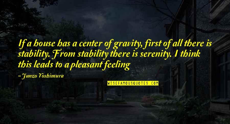 Lazarina Paraskevova Quotes By Junzo Yoshimura: If a house has a center of gravity,