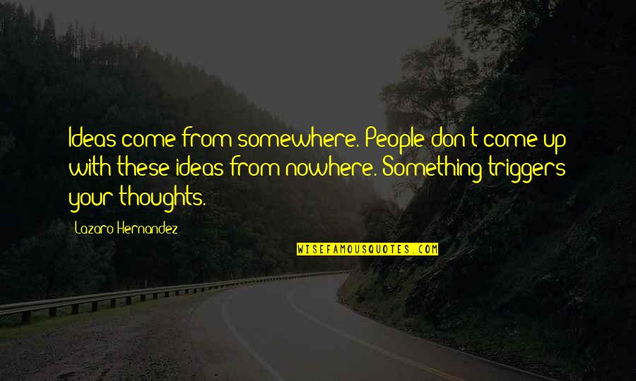 Lazaro Quotes By Lazaro Hernandez: Ideas come from somewhere. People don't come up Lazaro Quotes By Lazaro Hernandez: Ideas come from somewhere. People don't come up