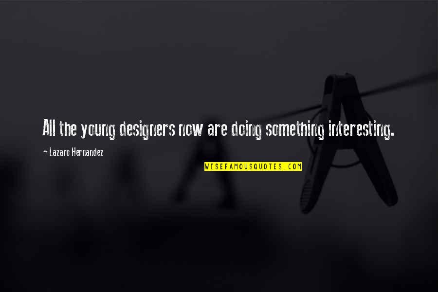 Lazaro Quotes By Lazaro Hernandez: All the young designers now are doing something Lazaro Quotes By Lazaro Hernandez: All the young designers now are doing something