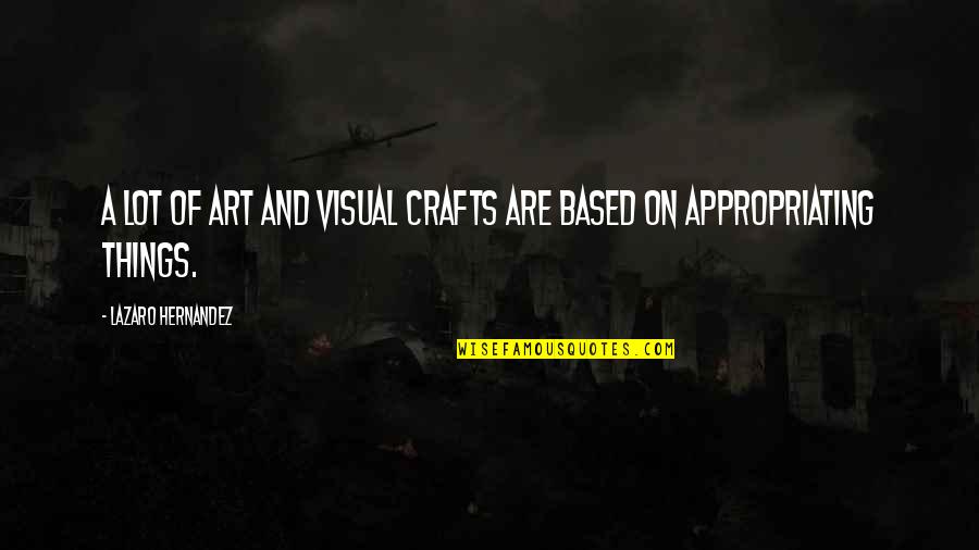 Lazaro Quotes By Lazaro Hernandez: A lot of art and visual crafts are Lazaro Quotes By Lazaro Hernandez: A lot of art and visual crafts are