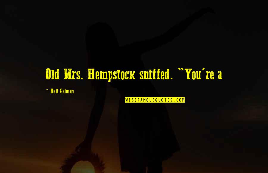 Lazarou Chef Quotes By Neil Gaiman: Old Mrs. Hempstock sniffed. "You're a Lazarou Chef Quotes By Neil Gaiman: Old Mrs. Hempstock sniffed. "You're a