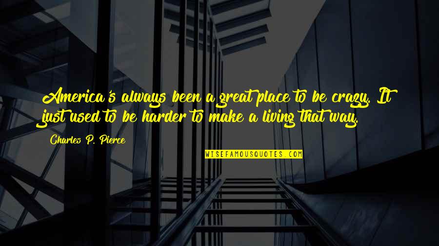Lazarov O Quotes By Charles P. Pierce: America's always been a great place to be Lazarov O Quotes By Charles P. Pierce: America's always been a great place to be