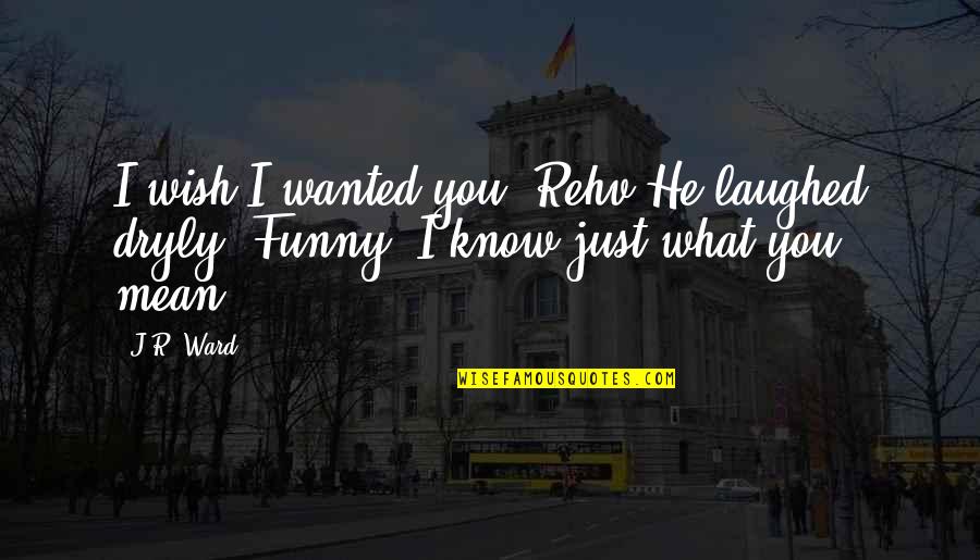Lazarus Bible Quote Quotes By J.R. Ward: I wish I wanted you, Rehv.He laughed dryly.