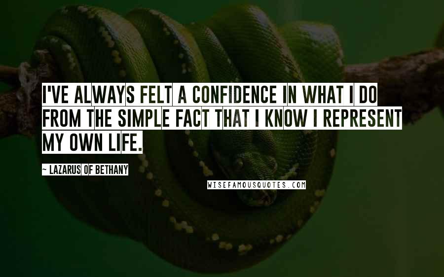 Lazarus Of Bethany quotes: I've always felt a confidence in what I do from the simple fact that I know I represent my own life.