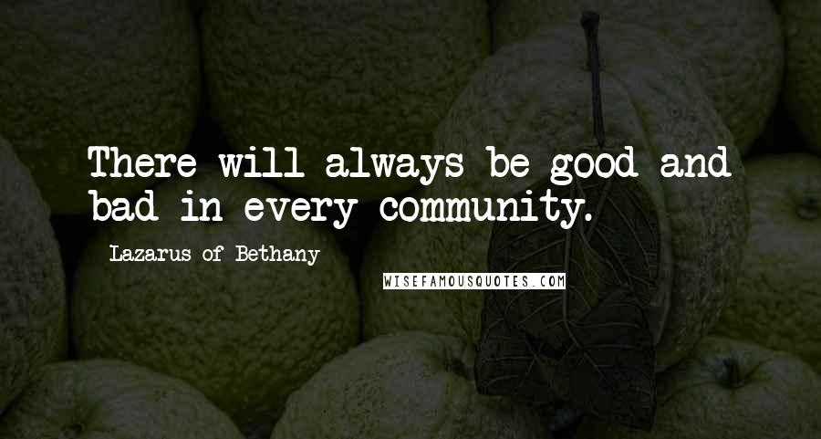 Lazarus Of Bethany quotes: There will always be good and bad in every community.