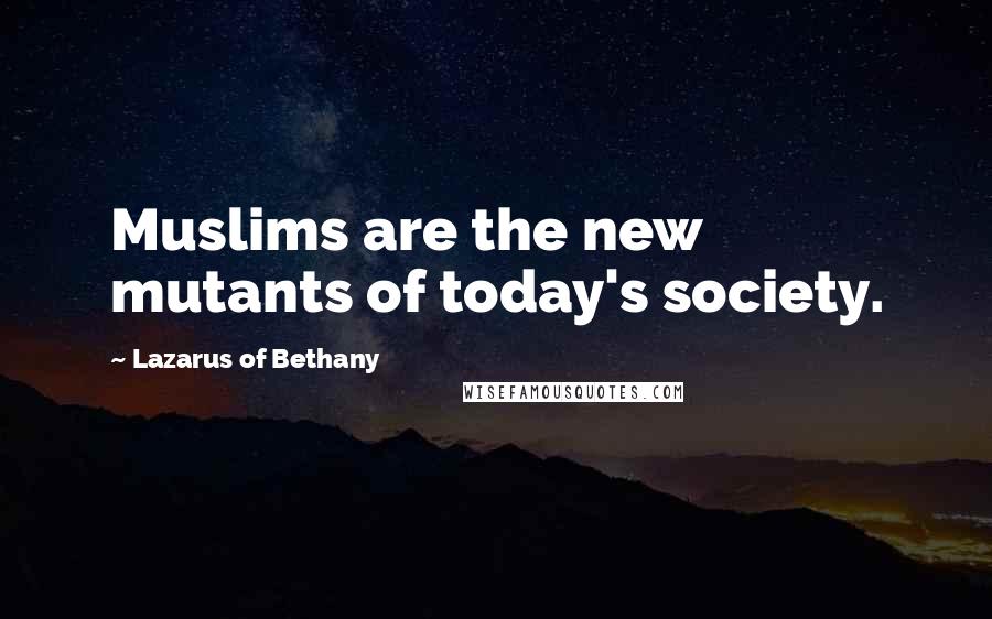 Lazarus Of Bethany quotes: Muslims are the new mutants of today's society.